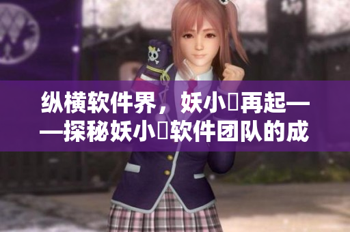 纵横软件界，妖小槡再起——探秘妖小槡软件团队的成功之路