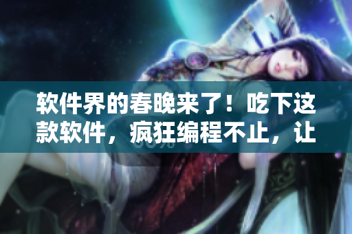 软件界的春晚来了！吃下这款软件，疯狂编程不止，让你成为全场焦点！