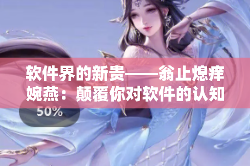 软件界的新贵——翁止熄痒婉燕：颠覆你对软件的认知