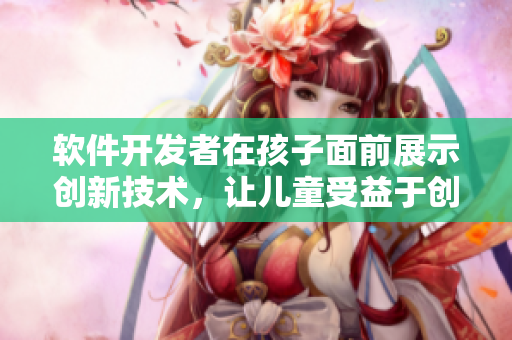 软件开发者在孩子面前展示创新技术，让儿童受益于创新教育