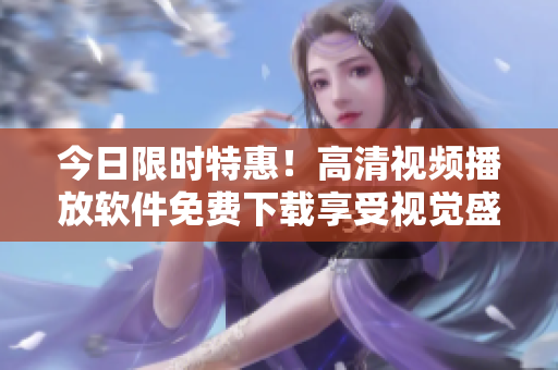 今日限时特惠！高清视频播放软件免费下载享受视觉盛宴