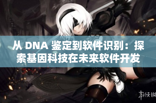 从 DNA 鉴定到软件识别：探索基因科技在未来软件开发中的应用。