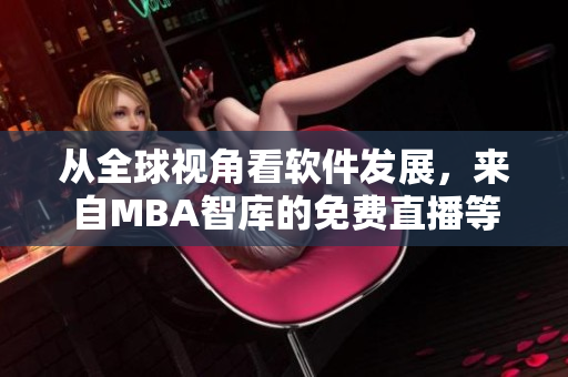 从全球视角看软件发展，来自MBA智库的免费直播等你在线听！