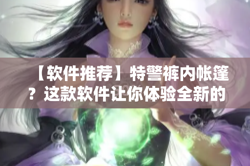 【软件推荐】特警裤内帐篷？这款软件让你体验全新的露营方式！