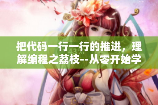 把代码一行一行的推进，理解编程之荔枝--从零开始学编程