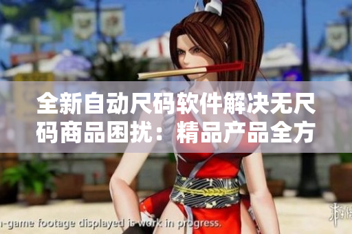 全新自动尺码软件解决无尺码商品困扰：精品产品全方位呈现