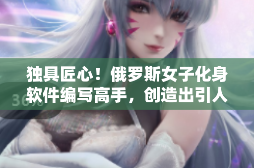 独具匠心！俄罗斯女子化身软件编写高手，创造出引人注目的CSGO游戏革新！