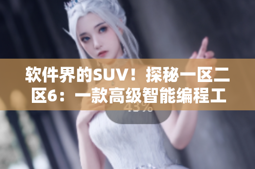 软件界的SUV！探秘一区二区6：一款高级智能编程工具