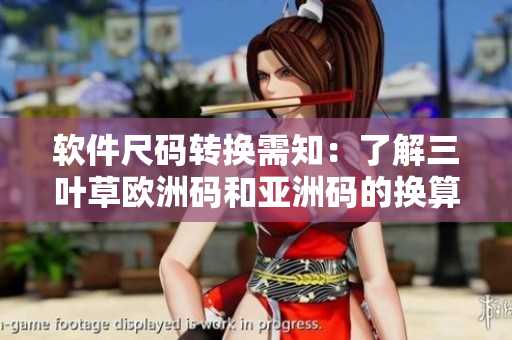 软件尺码转换需知：了解三叶草欧洲码和亚洲码的换算技巧