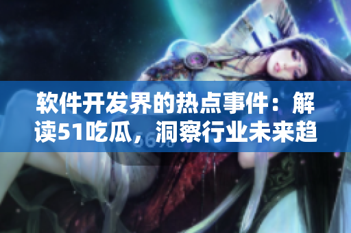 软件开发界的热点事件：解读51吃瓜，洞察行业未来趋势