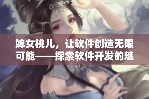 婢女桃儿，让软件创造无限可能——探索软件开发的魅力与未来