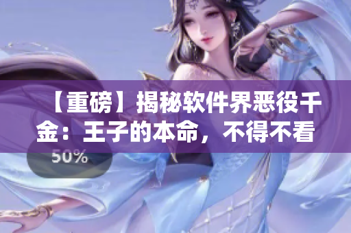 【重磅】揭秘软件界恶役千金：王子的本命，不得不看！