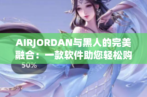 AIRJORDAN与黑人的完美融合：一款软件助您轻松购买心仪的鞋款