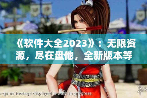 《软件大全2023》：无限资源，尽在盘他，全新版本等你下载！