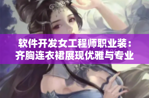 软件开发女工程师职业装：齐胸连衣裙展现优雅与专业并存