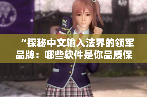 “探秘中文输入法界的领军品牌：哪些软件是你品质保障的不二之选？”