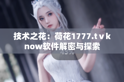 技术之花：荷花1777.tⅴknow软件解密与探索