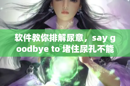 软件教你排解尿意，say goodbye to 堵住尿孔不能尿！