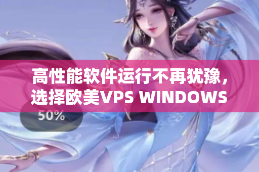 高性能软件运行不再犹豫，选择欧美VPS WINDOWS享极速体验