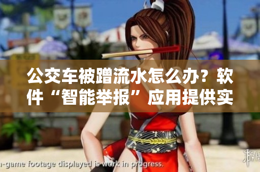 公交车被蹭流水怎么办？软件“智能举报”应用提供实时帮助！