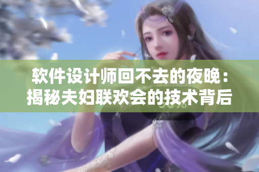软件设计师回不去的夜晚：揭秘夫妇联欢会的技术背后