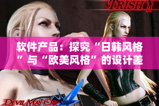 软件产品：探究“日韩风格”与“欧美风格”的设计差异