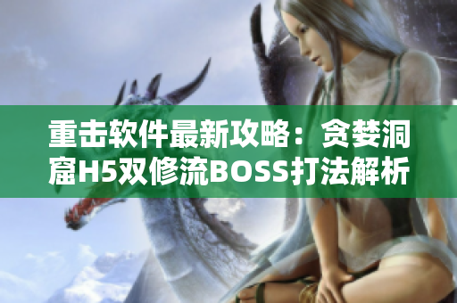 重击软件最新攻略：贪婪洞窟H5双修流BOSS打法解析！