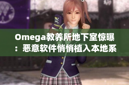 Omega教养所地下室惊曝：恶意软件悄悄植入本地系统！