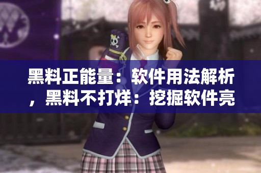 黑料正能量：软件用法解析，黑料不打烊：挖掘软件亮点