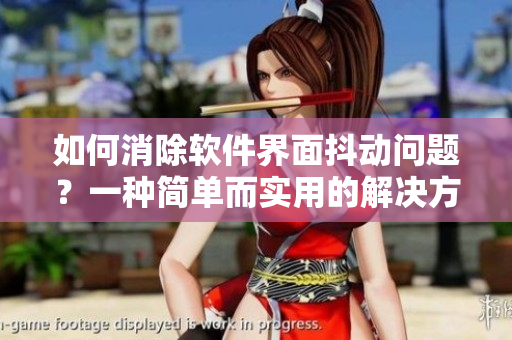 如何消除软件界面抖动问题？一种简单而实用的解决方案！