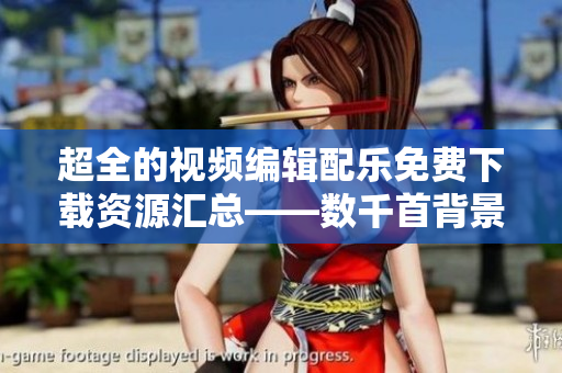超全的视频编辑配乐免费下载资源汇总——数千首背景音乐供您选用