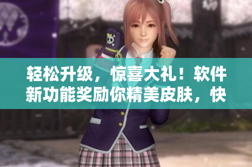 轻松升级，惊喜大礼！软件新功能奖励你精美皮肤，快来体验！