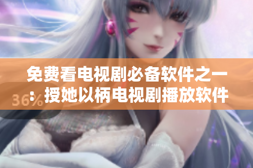 免费看电视剧必备软件之一：授她以柄电视剧播放软件