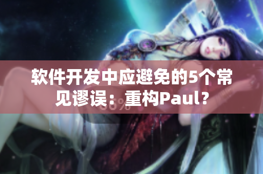 软件开发中应避免的5个常见谬误：重构Paul？