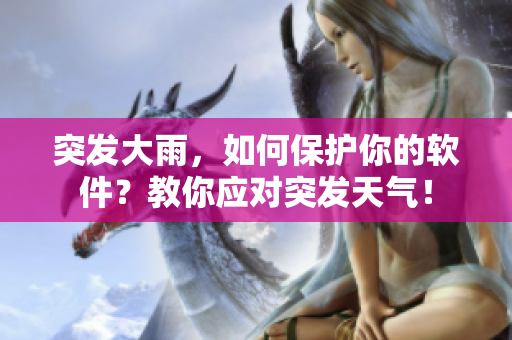突发大雨，如何保护你的软件？教你应对突发天气！