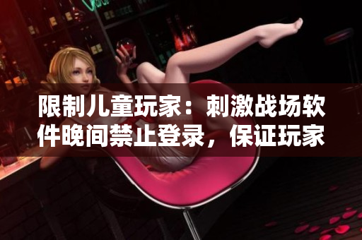 限制儿童玩家：刺激战场软件晚间禁止登录，保证玩家健康成长！