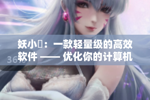 妖小槡：一款轻量级的高效软件 —— 优化你的计算机体验