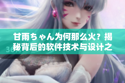 甘雨ちゃん为何那么火？揭秘背后的软件技术与设计之道！