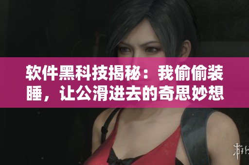 软件黑科技揭秘：我偷偷装睡，让公滑进去的奇思妙想