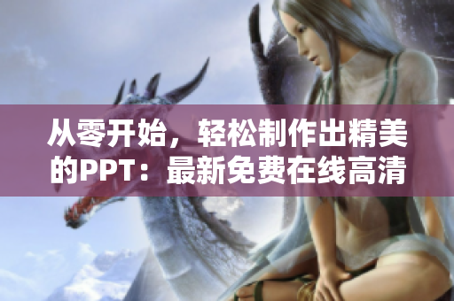 从零开始，轻松制作出精美的PPT：最新免费在线高清PPT软件推荐