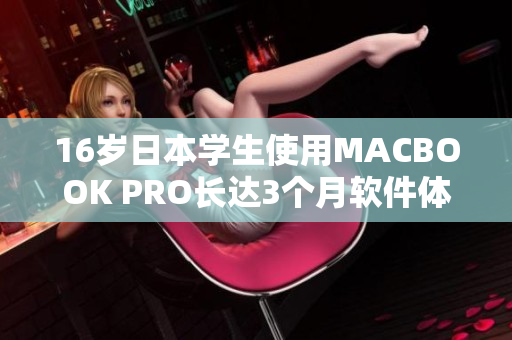 16岁日本学生使用MACBOOK PRO长达3个月软件体验测评