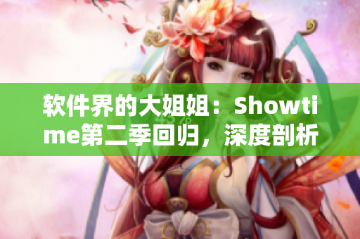 软件界的大姐姐：Showtime第二季回归，深度剖析行业热点与趋势
