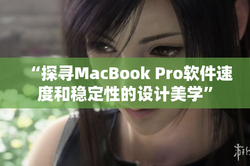 “探寻MacBook Pro软件速度和稳定性的设计美学”