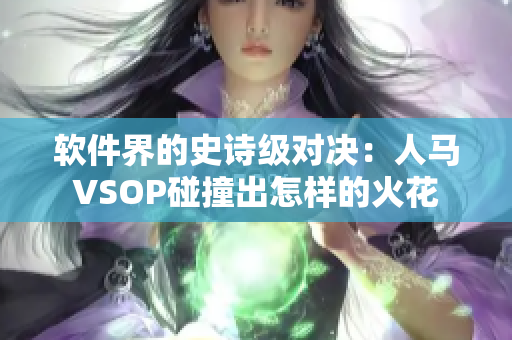 软件界的史诗级对决：人马VSOP碰撞出怎样的火花