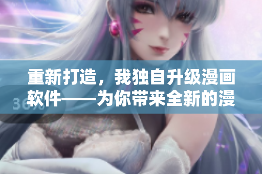 重新打造，我独自升级漫画软件——为你带来全新的漫画阅读体验