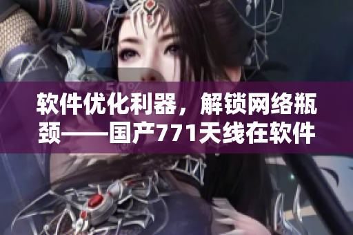 软件优化利器，解锁网络瓶颈——国产771天线在软件领域的应用探究