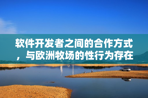 软件开发者之间的合作方式，与欧洲牧场的性行为存在共性