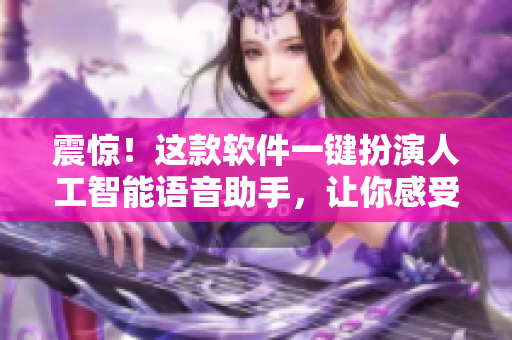 震惊！这款软件一键扮演人工智能语音助手，让你感受未来科技的魅力