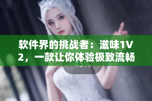 软件界的挑战者：滋味1V2，一款让你体验极致流畅的多功能软件
