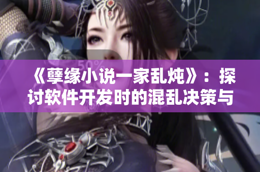 《孽缘小说一家乱炖》：探讨软件开发时的混乱决策与后果